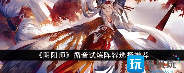 阴阳师循音试炼阵容怎么选循音试炼阵容选择推荐