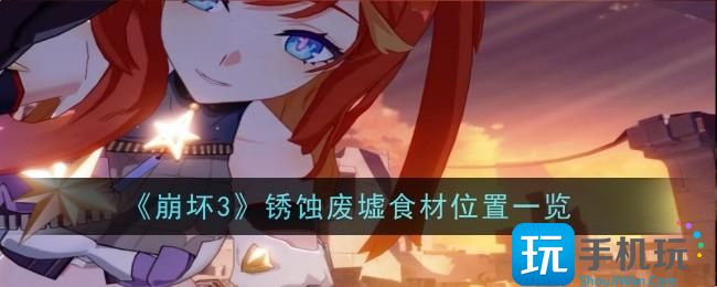 崩坏3锈蚀废墟食材怎么分布锈蚀废墟食材位置一览