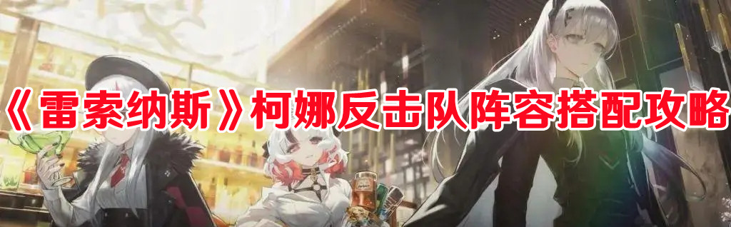 《雷索纳斯》柯娜反击队阵容搭配攻略