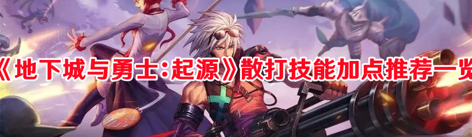 《地下城与勇士：起源》散打技能加点推荐一览