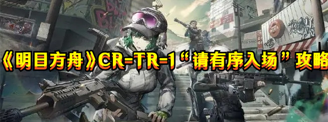 《明日方舟》CR-TR-1“请有序入场”打法攻略