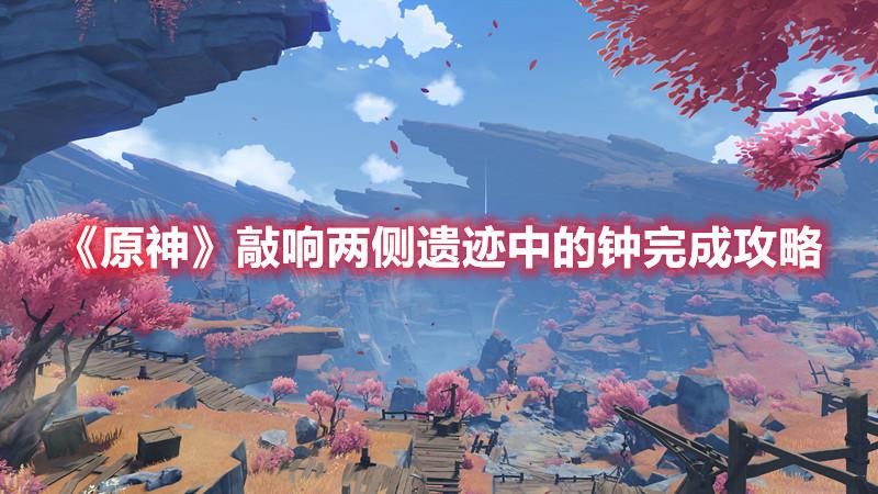 原神敲响两侧遗迹中的钟路线图敲响两侧遗迹中的钟全过程攻略