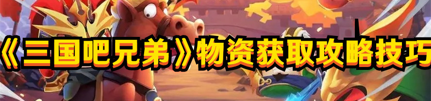 《三国吧兄弟》物资获取攻略技巧