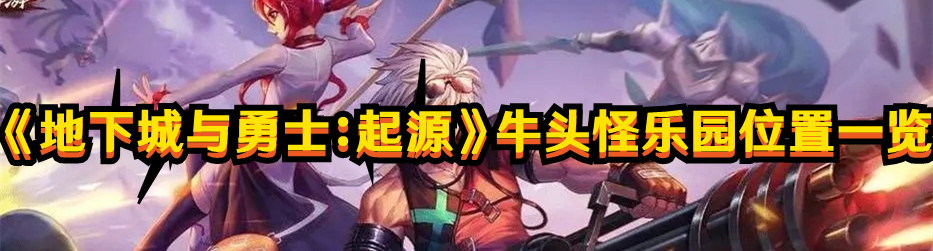《地下城与勇士：起源》牛头怪乐园位置一览