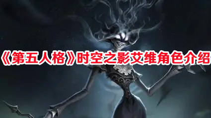 《第五人格》全新监管者时空之影艾维角色介绍