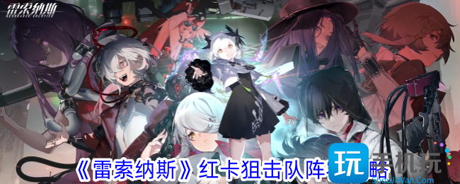 雷索纳斯红卡狙击队阵容怎么玩红卡狙击队阵容攻略