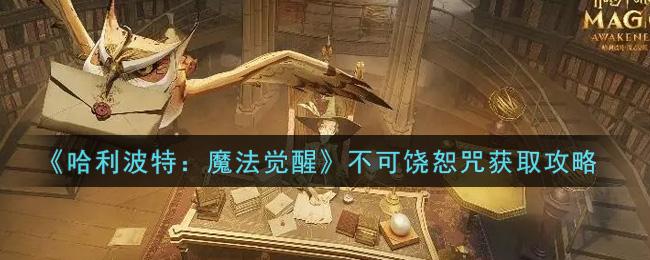哈利波特魔法觉醒不可饶恕咒怎么获得不可饶恕咒获取攻略