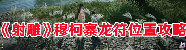《射雕》穆柯寨龙符位置攻略