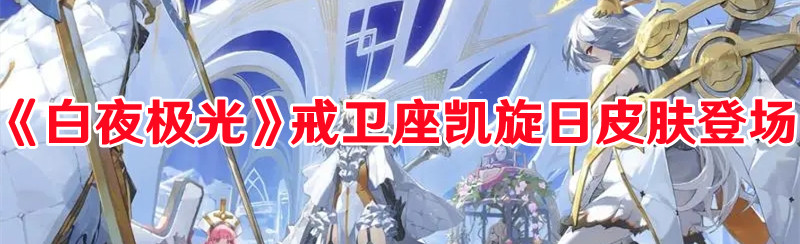 《白夜极光》戒卫座凯旋日皮肤登场