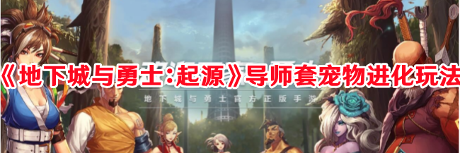 《地下城与勇士：起源》导师套宠物进化玩法