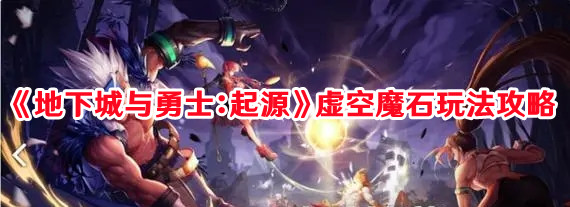 《地下城与勇士：起源》虚空魔石玩法攻略