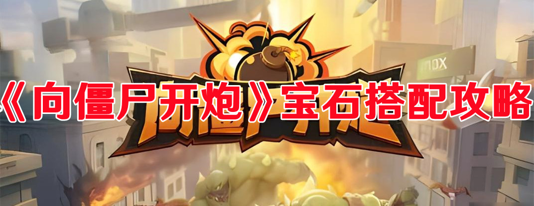 《向僵尸开炮》宝石搭配攻略