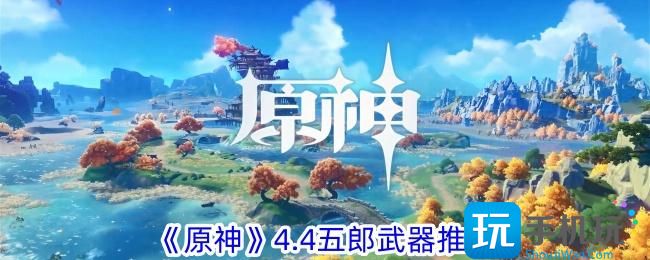 原神4.4版本五郎用什么武器五郎武器推荐