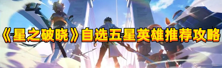 《星之破晓》自选五星英雄推荐攻略