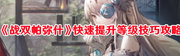 《战双帕弥什》快速提升等级技巧攻略