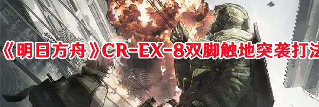 《明日方舟》CR-EX-8双脚触地突袭打法