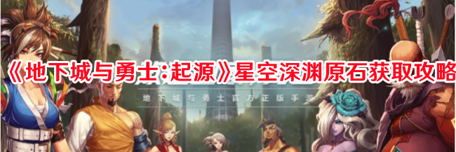 《地下城与勇士：起源》星空深渊原石获取攻略
