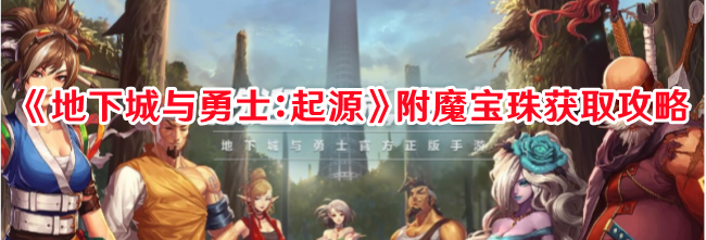 《地下城与勇士：起源》附魔宝珠获取攻略