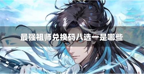 最强祖师兑换码八选一是哪些8大逆天兑换码合集