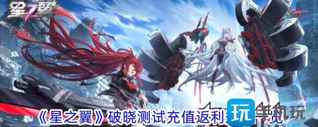 星之翼充值返利规则是什么破晓测试充值返利规则一览