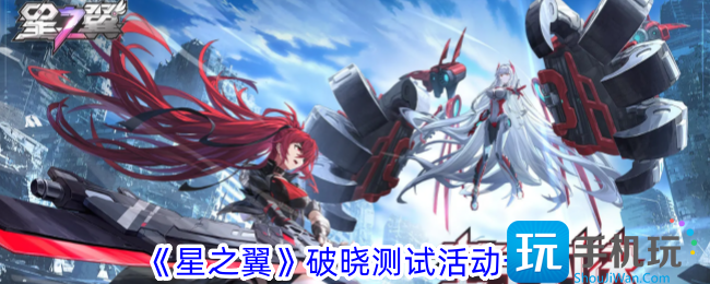 星之翼破晓测试有什么活动破晓测试活动一览