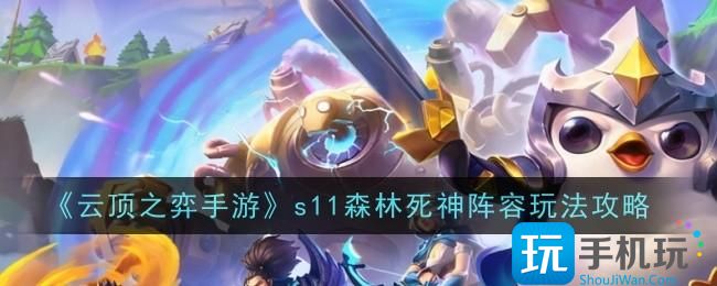 云顶之弈s11森林死神阵容怎么玩s11森林死神阵容玩法攻略
