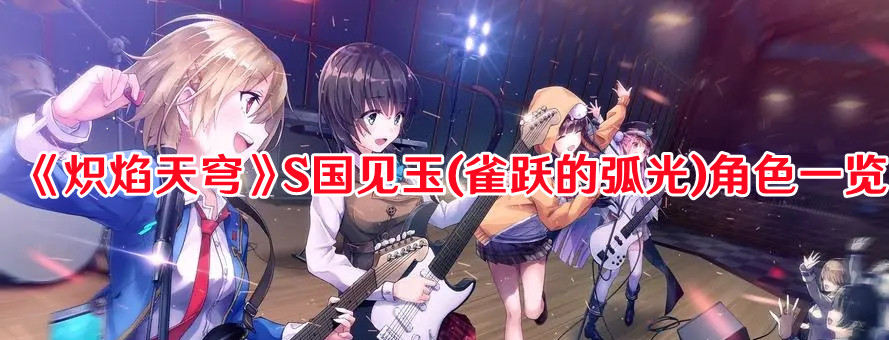 《炽焰天穹》S国见玉(雀跃的弧光)角色一览