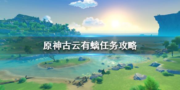 原神古云有螭任务怎么做古云有螭攻略分享