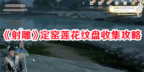 《射雕》定窑莲花纹盘收集攻略