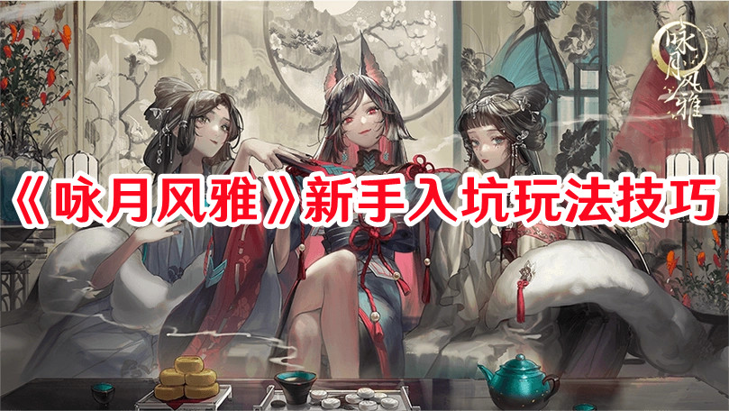 《咏月风雅》新手入坑玩法技巧