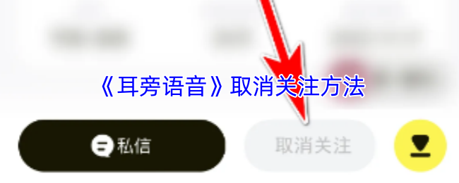 《耳旁语音》取消关注方法