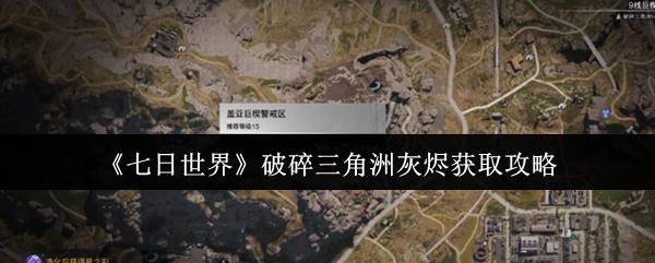 《七日世界》破碎三角洲灰烬获取攻略