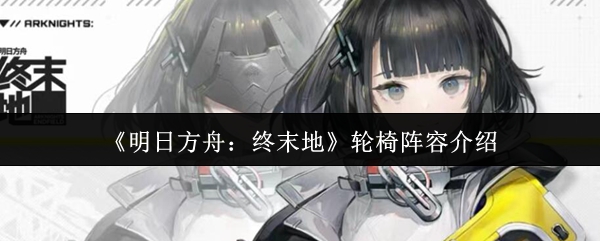 《明日方舟：终末地》轮椅阵容介绍