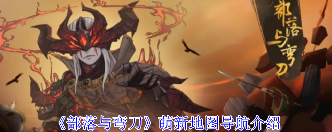 《部落与弯刀》萌新地图导航介绍