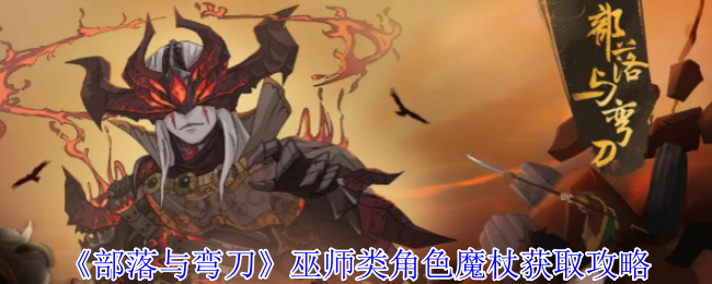 《部落与弯刀》巫师类角色魔杖获取攻略