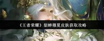 王者荣耀貂蝉穆夏皮肤如何获取
