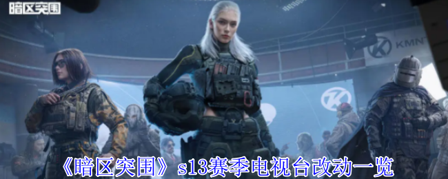 《暗区突围》s13赛季电视台改动一览