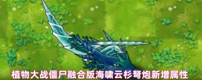 植物大战僵尸融合版海啸云杉弩炮新增属性