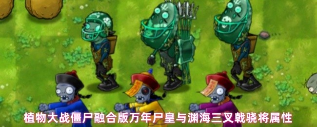 植物大战僵尸融合版万年尸皇与渊海三叉戟骁将属性