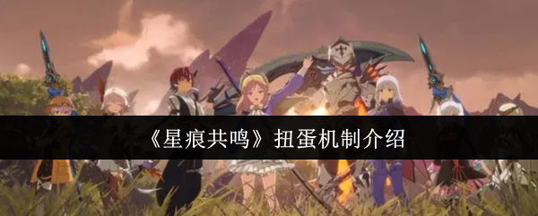 《星痕共鸣》扭蛋机制介绍