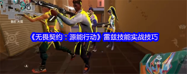 《无畏契约：源能行动》雷兹技能实战技巧