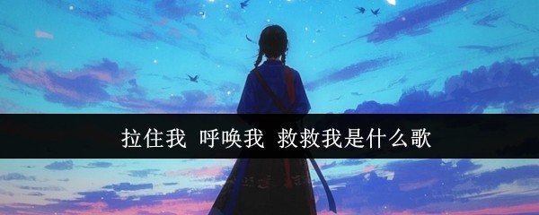 拉住我 呼唤我 救救我是什么歌