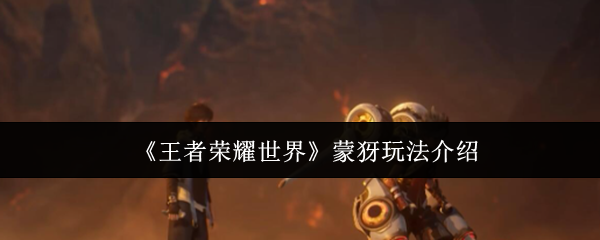 《王者荣耀世界》蒙犽玩法介绍