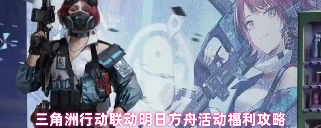 三角洲行动联动明日方舟活动福利攻略