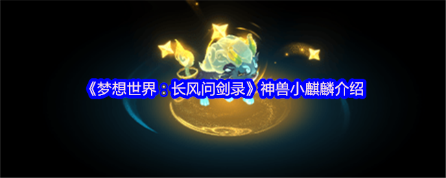 《梦想世界：长风问剑录》神兽小麒麟介绍