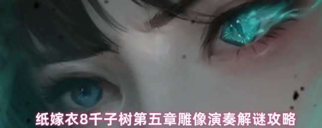 纸嫁衣8千子树第五章雕像演奏解谜攻略