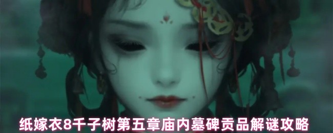 纸嫁衣8千子树第五章庙内墓碑贡品解谜攻略