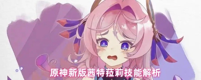 原神新版茜特菈莉技能解析