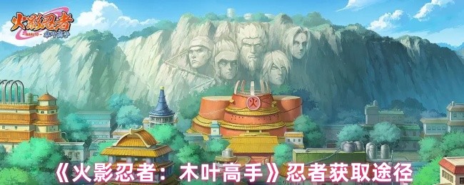 《火影忍者：木叶高手》忍者获取途径