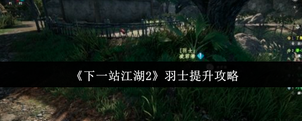 《下一站江湖2》羽士提升攻略